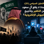 التحليل السياسي (21): لماذا لا يقلع آل سعود عن التكفير وتأجيج الجيوش الإلكترونيّة؟