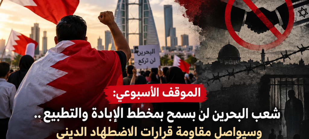 الموقف الأسبوعي: شعب البحرين لن يسمح بمخطط الإبادة والتطبيع.. وسيواصل مقاومة قرارات الاضطهاد الدينيّ وعصيانها